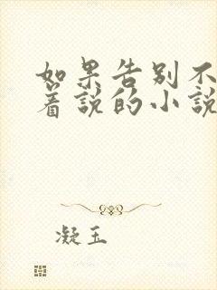 如果告别不能笑着说的小说