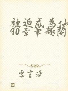 被迫成为仙家妻90章笔趣阁免费阅读