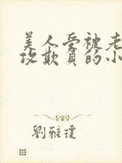 美人受被老肥丑攻欺负的小说