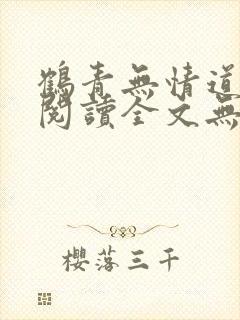 鹤青无情道免费阅读全文无弹窗笔趣