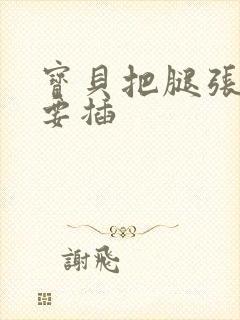 宝贝把腿张开我要插封面