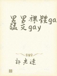 男男裸体gay猛交gay