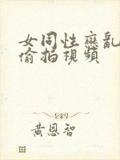 女同性恋乱视频偷拍视频