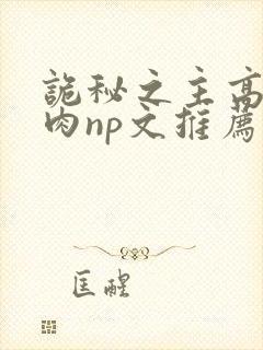 诡秘之主高h啪肉np文推荐