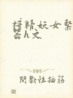 榨精妖女紧致名器h文