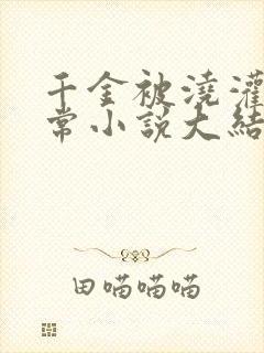 千金被浇灌的日常小说大结局是什么