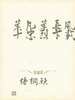 叶凡叶长风一门十忠烈下载