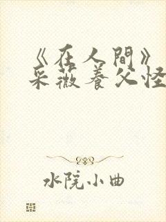 《在人间》儿媳采薇养父怪病小说