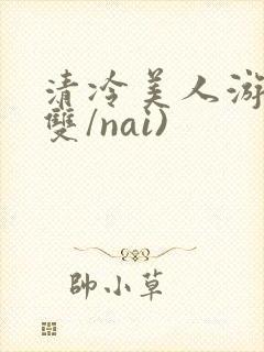 清冷美人游戏(双/nai)