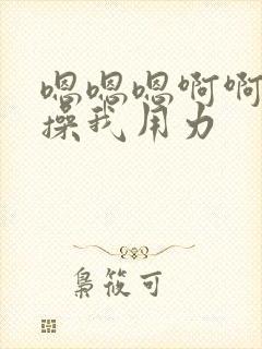 嗯嗯嗯啊啊啊啊操我用力