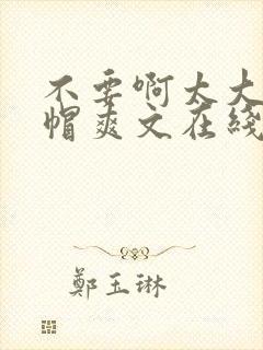 不要啊太大了绿帽爽文在线