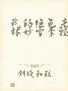 我的绝色老板娘林妙雪李轻眉免费阅读