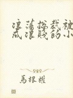 浪荡总裁被调教成浪贱的小说男男