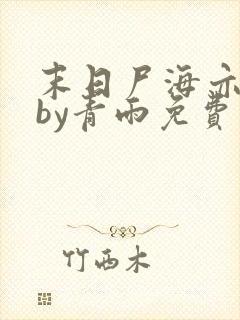 末日尸海亦难挡by青雨免费阅读