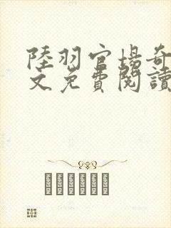 陆羽官场奇才全文免费阅读