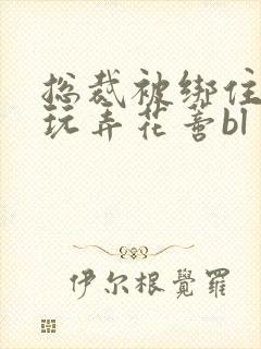 总裁被绑住双腿玩弄花蒂bl