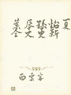 叶辰孙怡夏若雪全文更新