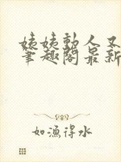 姨姨动人又惑人笔趣阁最新章节列表