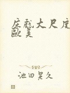 床戏大尺度视频欧美