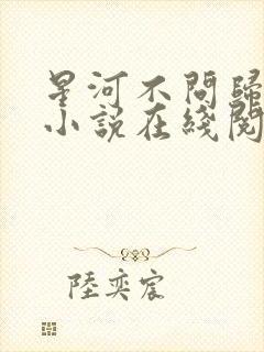 星河不问归期远小说在线阅读