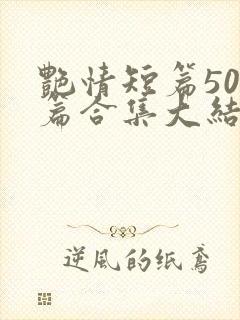 艳情短篇500篇合集大结局小说在线阅