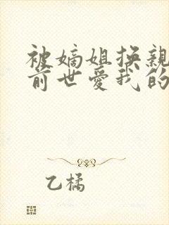 被嫡姐换亲之后前世爱我的夫君视她为唯一