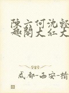 陈六何沈轻舞笔趣阁大红大紫