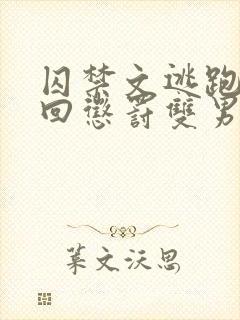 囚禁文逃跑被抓回惩罚双男主小说