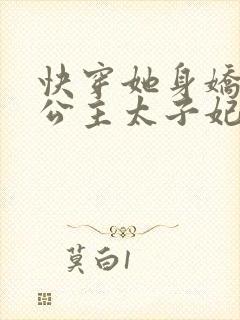 快穿她身娇体软公主太子妃全文小说