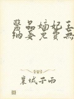 医品嫡妃王爷请纳妾免费无弹窗