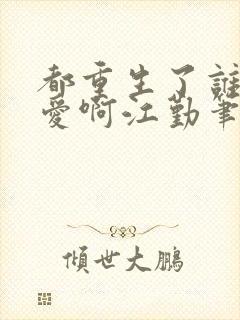 都重生了谁谈恋爱啊江勤笔趣阁