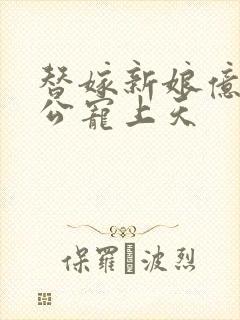 替嫁新娘亿万老公宠上天