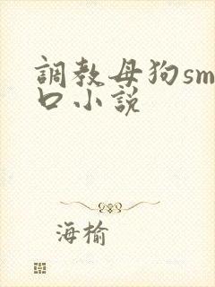调教母狗sm重口小说