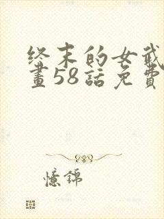 终末的女武神漫画58话免费看