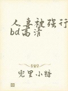 人妻被强行糟蹋bd高清封面