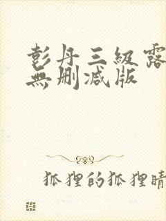 彭丹三级露全乳无删减版