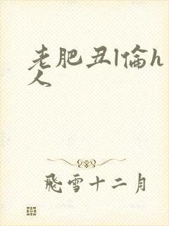 老肥丑l伦h美人