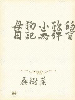 母狗小欣的调教日记无弹窗