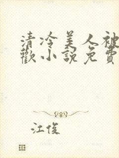 清冷美人被迫承欢小说免费阅读全文