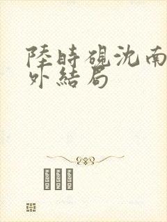 陆时砚沈南初番外结局