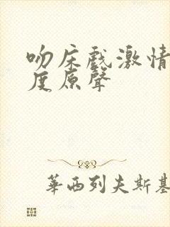 吻床戏激情大尺度原声