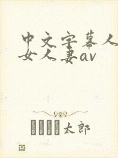 中文字幕人妻熟女人妻av