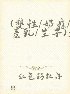 (双性/奶瘾/产乳/生子)文封面