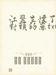 江医生怀了他死对头的崽txt免费