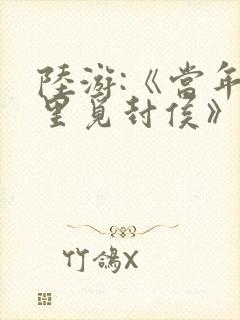 陆游:《当年万里觅封侯》原文