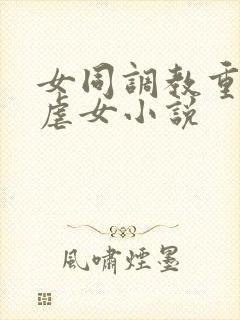 女同调教重口女虐女小说