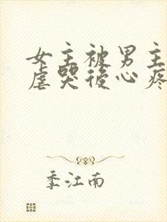 女主被男主惩罚虐哭后心疼的小说古