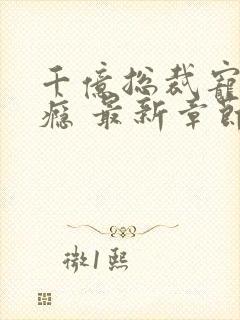 千亿总裁宠妻成瘾 最新章节