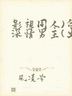 影视同人)勾引深情男主(出轨h)_