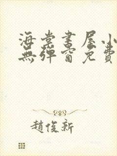 海棠书屋小说网无弹窗免费网络小说阅读网